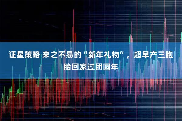 证星策略 来之不易的“新年礼物”，超早产三胞胎回家过团圆年