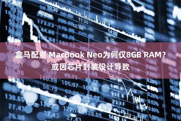 盒马配资 MacBook Neo为何仅8GB RAM？或因芯片封装设计导致
