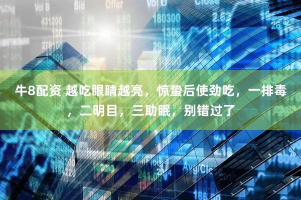 牛8配资 越吃眼睛越亮，惊蛰后使劲吃，一排毒，二明目，三助眠，别错过了
