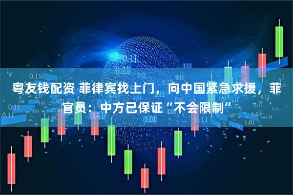 粤友钱配资 菲律宾找上门，向中国紧急求援，菲官员：中方已保证“不会限制”