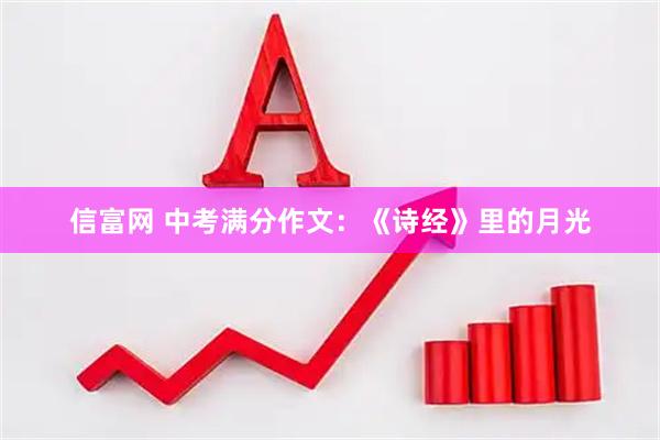 信富网 中考满分作文：《诗经》里的月光