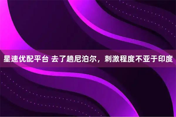 星速优配平台 去了趟尼泊尔，刺激程度不亚于印度
