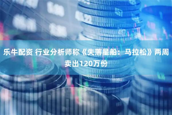 乐牛配资 行业分析师称《失落星船：马拉松》两周卖出120万份
