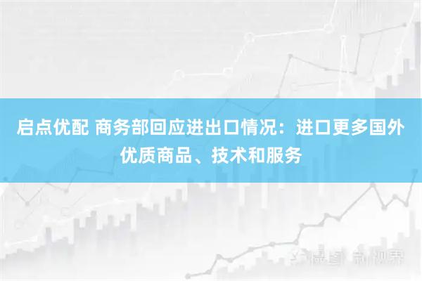 启点优配 商务部回应进出口情况：进口更多国外优质商品、技术和服务