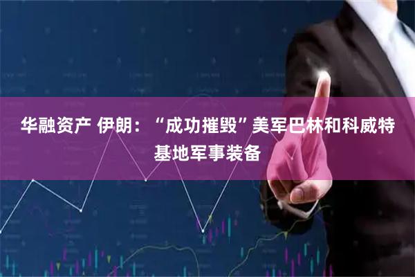 华融资产 伊朗：“成功摧毁”美军巴林和科威特基地军事装备