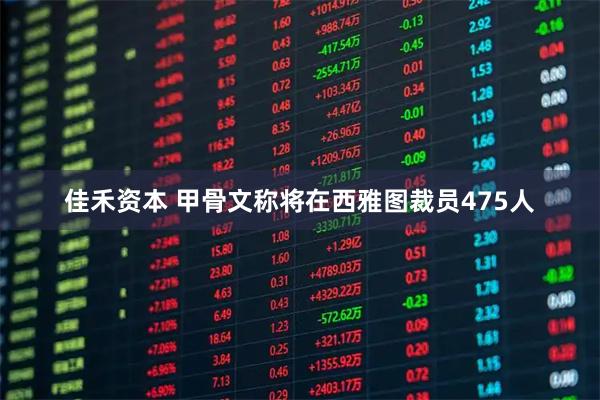 佳禾资本 甲骨文称将在西雅图裁员475人