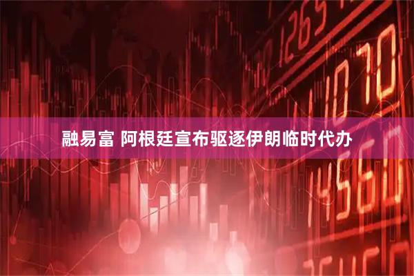融易富 阿根廷宣布驱逐伊朗临时代办