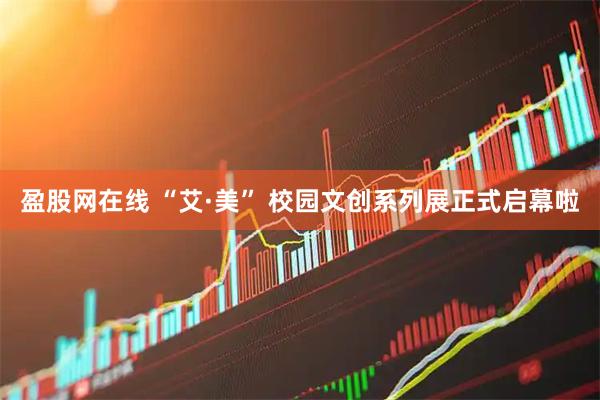 盈股网在线 “艾·美” 校园文创系列展正式启幕啦