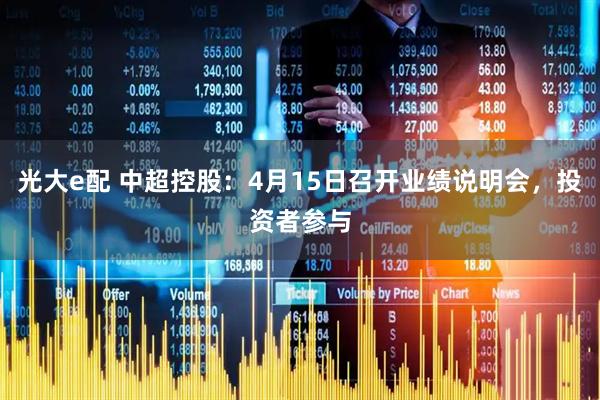 光大e配 中超控股：4月15日召开业绩说明会，投资者参与