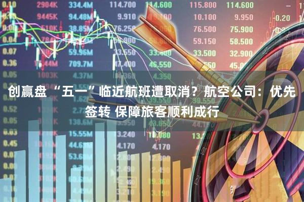 创赢盘 “五一”临近航班遭取消？航空公司：优先签转 保障旅客顺利成行