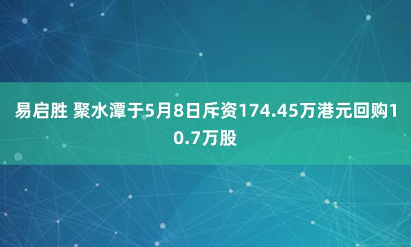 易启胜 聚水潭于5月8日斥资174.45万港元回购10.7万股