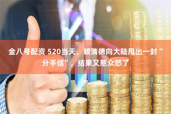 金八号配资 520当天，赖清德向大陆甩出一封“分手信”，结果又惹众怒了