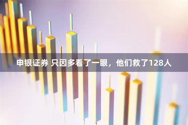 申银证券 只因多看了一眼，他们救了128人