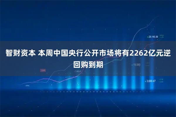 智财资本 本周中国央行公开市场将有2262亿元逆回购到期