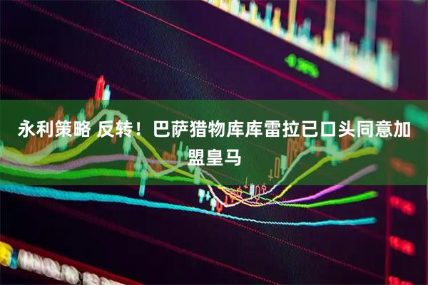 永利策略 反转！巴萨猎物库库雷拉已口头同意加盟皇马