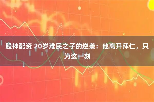 股神配资 20岁难民之子的逆袭：他离开拜仁，只为这一刻