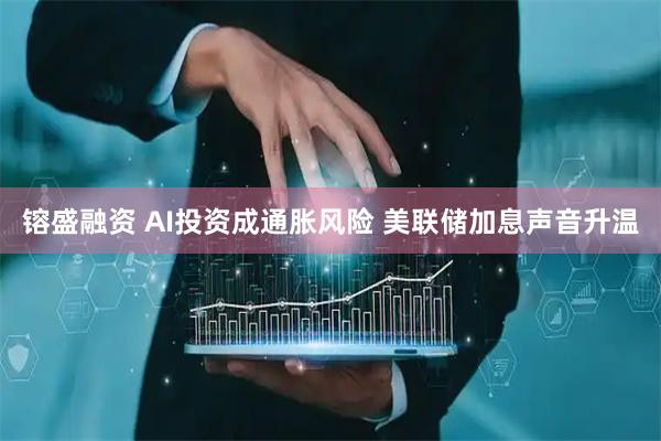 镕盛融资 AI投资成通胀风险 美联储加息声音升温