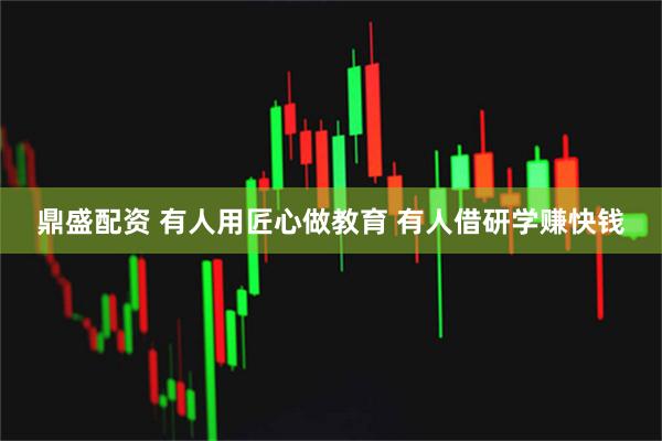 鼎盛配资 有人用匠心做教育 有人借研学赚快钱