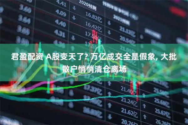 君盈配资 A股变天了? 万亿成交全是假象, 大批散户悄悄清仓离场