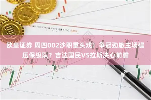 欧皇证券 周四002沙职重头戏！争冠劲旅主场碾压保级队？吉达国民VS拉斯决心前瞻