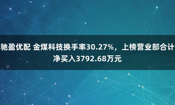 驰盈优配 金煤科技换手率30.27%，上榜营业部合计净买入3792.68万元