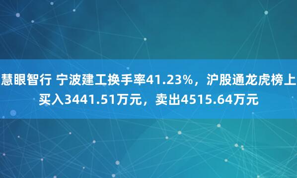 慧眼智行 宁波建工换手率41.23%，沪股通龙虎榜上买入3441.51万元，卖出4515.64万元
