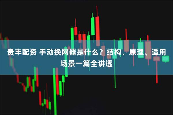 贵丰配资 手动换网器是什么？结构、原理、适用场景一篇全讲透