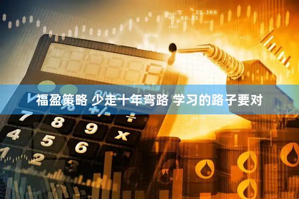 福盈策略 少走十年弯路 学习的路子要对