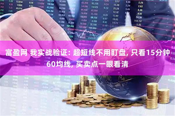 富盈网 我实战验证: 超短线不用盯盘, 只看15分钟60均线, 买卖点一眼看清