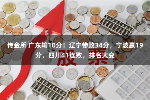 传金所 广东输10分!辽宁惨败34分,宁波赢19分,四川41连败,排名大变