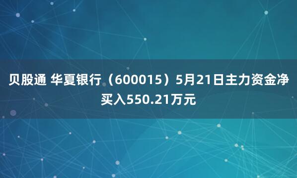 贝股通 华夏银行（600015）5月21日主力资金净买入550.21万元
