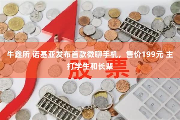 牛鑫所 诺基亚发布首款微聊手机，售价199元 主打学生和长辈