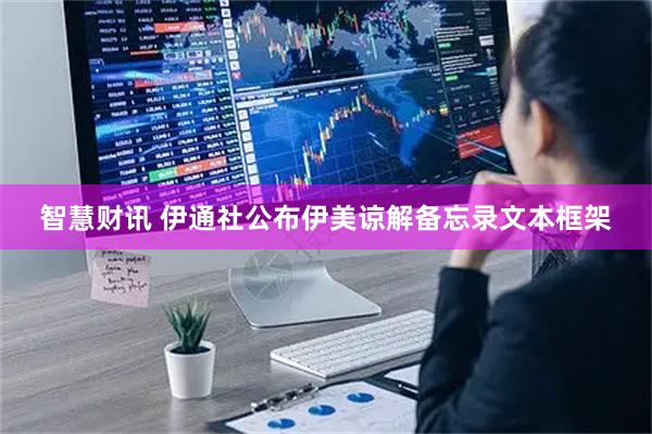 智慧财讯 伊通社公布伊美谅解备忘录文本框架