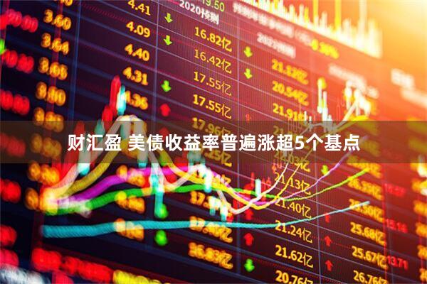 财汇盈 美债收益率普遍涨超5个基点