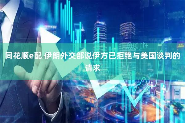 同花顺e配 伊朗外交部说伊方已拒绝与美国谈判的请求