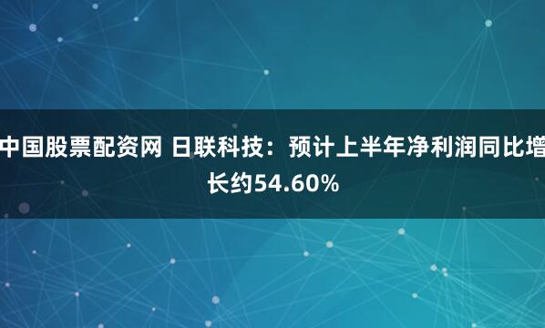 中国股票配资网 日联科技：预计上半年净利润同比增长约54.60%