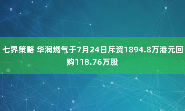 七界策略 华润燃气于7月24日斥资1894.8万港元回购118.76万股