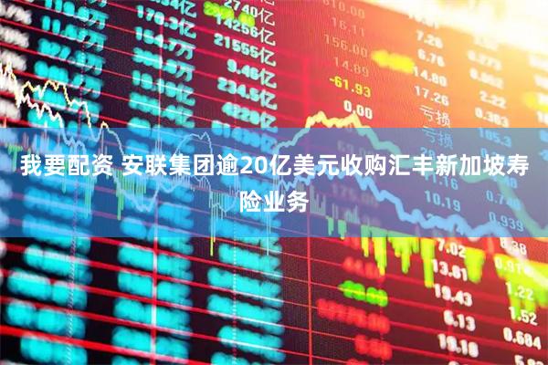 我要配资 安联集团逾20亿美元收购汇丰新加坡寿险业务