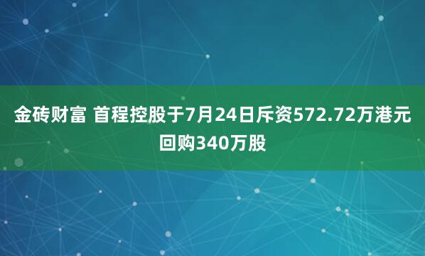 金砖财富 首程控股于7月24日斥资572.72万港元回购340万股