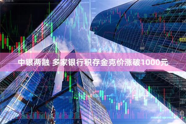 中银两融 多家银行积存金克价涨破1000元