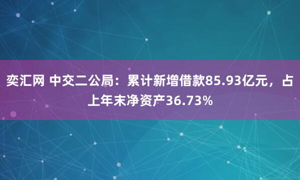 奕汇网 中交二公局：累计新增借款85.93亿元，占上年末净资产36.73%